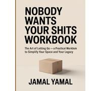 Nobody Wants Your Shits WorkBook: The Art of Letting Go A Practical Workbook to Simplify Your Space and Your Legacy
