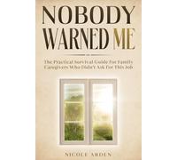 Nobody Warned Me: The Practical Survival Guide for Family Caregivers Who Didn’t Ask for This Job