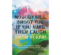 Nobody Will Shoot You If You Make Them Laugh: One Man’s Journey Through the Mountains and Valleys of Life