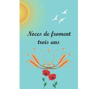 Noces de froment 3 ans: Fêter les noces chaque année, avec leurs significations. Ce livre est le cadeau idéal pour votre anniversaire de mariage, pour noter les souvenirs et les anecdotes accumulées.