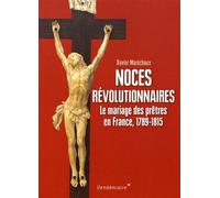 Noces Révolutionnaires - Le Mariage Des Prêtres En France, 1789-1815