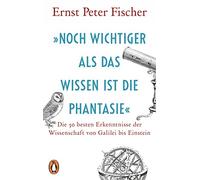 »Noch wichtiger als das Wissen ist die Phantasie«: Die 50 besten Erkenntnisse der Wissenschaft von Galilei bis Einstein