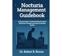 Nocturia Management Guidebook: A Clinical Guide to Understanding Excessive Nighttime Urination and Improving Sleep Quality