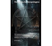 Nocturna Anthropologica: Zur systematischen Untersuchung vampirischer Entitäten in Anthropologie, Medizin und Psychologie