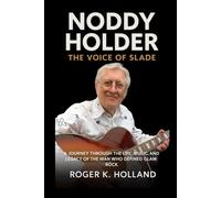 Noddy Holder: The Voice of Slade: A Journey through the Life, Music, and Legacy of the Man Who Defined Glam Rock