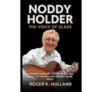 Noddy Holder: The Voice of Slade: A Journey through the Life, Music, and Legacy of the Man Who Defined Glam Rock