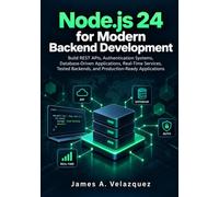 Node.js 24 for Modern Backend Development: Build REST APIs, Authentication Systems, Database-Driven Applications, Real-Time Services, Tested Backends, and Production-Ready Applications