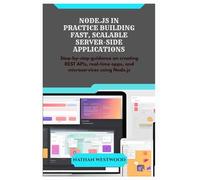 NODE.JS IN PRACTICE BUILDING FAST, SCALABLE SERVER-SIDE APPLICATIONS: Step-by-step guidance on creating REST APIs, real-time apps, and microservices using Node.js