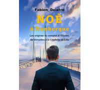 Noé à Dunkerque: Les origines du complot à l'Elysée, de Versailles à la Citadelle de Lille
