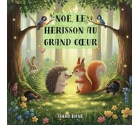 Noé, le hérisson au grand cœur: Un conte illustré pour enfant plein de douceur, de courage et d’amitié | Histoire du soir pour enfants de 3 à 7 ans.