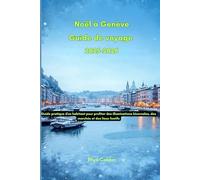 Noël à Genève Guide de voyage 2025-2026: Guide pratique d'un habitant pour profiter des illuminations hivernales, des marchés et des lieux festifs