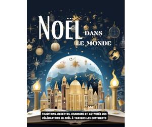 Noël dans le monde : Traditions, Recettes, Chansons et Activités des Célébrations de Noël à Travers les Continents: Découvrez comment est fêté Noël ... testez vos connaissances avec nos quiz