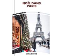 NOËL DANS PARIS: Guide de voyage ultime révélant des lumières festives, des escapades romantiques, des cafés confortables, des achats de vacances et des souvenirs inoubliables.