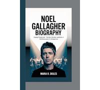 NOEL GALLAGHER BIOGRAPHY: Chasing Wonderwall - The Rise, Rivalries, and Rock ‘n’ Roll Reinvention of a Britpop Icon