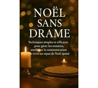 Noël Sans Drame: Techniques simples et efficaces pour gérer les tensions, améliorer la communication et vivre un repas de Noël apaisé