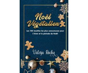 Noël végétalien: Les 100 recettes les plus savoureuses pour L'hiver et la période de Noël !