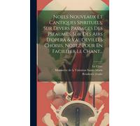 Noels Nouveaux Et Cantiques Spirituels, Sur Divers Passages Des Pseaumes, Sur Des Airs D'opera & Vaudevilles Choisis, Notez Pour En Faciliter Le Chant