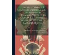 Noels Nouveaux Et Cantiques Spirituels, Sur Divers Passages Des Pseaumes, Sur Des Airs D'opera & Vaudevilles Choisis, Notez Pour En Faciliter Le Chant