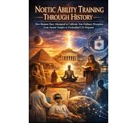 Noetic Ability Training Through History: How Humans Have Attempted to Cultivate Non-Ordinary Perception - From Ancient Temples to Declassified CIA Programs