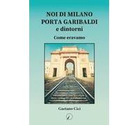 Noi Di Milano Porta Garibaldi E Dintorni. Come Eravamo