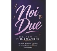 Noi Due - Crea Momenti Migliori Amiche: Challenge, Avventure e Ricordi da Creare con la Tua Migliore Amica Prima dei 18 Anni: Il Diario dell'Amicizia ... Bucket List e Spazi Foto per Ragazze Teenager