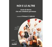 Noi e le altre. Storie di donne che non chiedono permesso