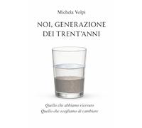 Noi, generazione dei trent'anni: Quello che abbiamo ricevuto. Quello che scegliamo di cambiare