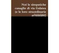 Noi Le Simpatiche Canaglie Di Via Galatea (E Le Loro Straordinarie Avventure)