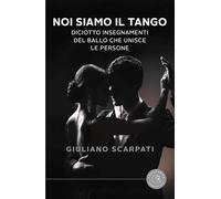 Noi siamo il tango. Diciotto insegnamenti del ballo che unisce le persone