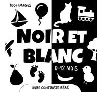 Noir et Blanc. Livre Contraste Bébé: Images et Objets pour les Nouveaux-nés à Contraste élevé. Stimulation Visuelle et Education Sensorielle pour les Petits Enfants de 0 à 12 Mois