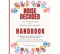 Noise Decoded - The Temptations of Demand and Imagery Handbook: A Companion Guide for Applying the Principles, Theories, and Decoding it Presents in the parent book