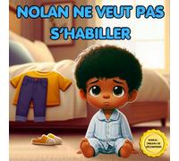Nolan ne veut pas s’habiller: Aide ton enfant à s’habiller seul - Tableau de récompense, étapes illustrées, autonomie, routine du matin, jeux et motivation pour enfants qui refusent de s’habiller