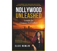 Nollywood Unleashed: Lessons for Creators Everywhere: A Blueprint for Creators and States Building Tomorrow's Creative Economies