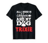 Nom du Chien Trixie All in Need is Coffee My Dog Named Trixie T-Shirt