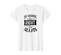 Nom personnalisé « of Course I'm Right I'm Alexis » T-Shirt