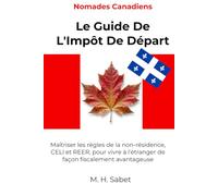 Nomades Canadiens: Le Guide De L'Impôt De Départ: Maîtriser les règles de la non-résidence, CELI et REER, pour vivre à l'étranger de façon fiscalement avantageuse