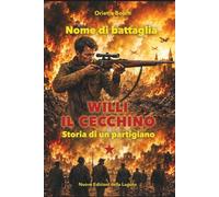 NOME DI BATTAGLIA: "WILLI IL CECCHINO ": STORIA DI UN PARTIGIANO