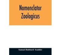 Nomenclator Zoologicus. An Alphabetical List Of All Generic Names That Have Been Employed By Naturalists For Recent And Fossil Animals From The Earliest Times To The Close Of The Year 1879