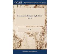 Nomenclatura Trilinguis Anglo-Latino-Gr Ca: Or, A Short Vocabulary, English, Latin, And Greek. ... To Which Is Added, A Collection Of Sententious ... ... Composed ... By P. K. The Twelfth Edition