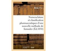 Nomenclature et classification pharmaceutiques d'une nouvelle méthode de formuler Avec des tableaux représentant d'autres nomenclatures de classifications pharmaceutiques - Beral-P-J - Hachette Bnf - 
