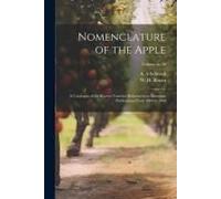 Nomenclature Of The Apple: A Catalogue Of The Known Varieties Referred To In American Publications From 1804 To 1904; Volume No.56