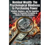 Nominal Wealth: The Psychological Blindness to Purchasing Power: Inflation, Numbers, and the Cognitive Failure of Financial Perception in Modern Macroeconomics
