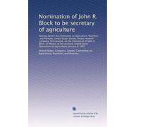 Nomination of John R. Block to be secretary of agriculture: Hearing before the Committee on Agriculture, Nutrition, and Forestry, United States ... Department of Agriculture, January 6, 1981