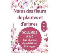 Noms des fleurs de plantes et d'arbres: Imagier avec le nom des fleurs de plantes et d'arbre VOLUME 1 de A à C Dans l'ordre alphabétique 75 images