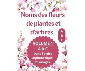 Noms des fleurs de plantes et d'arbres: Imagier avec le nom des fleurs de plantes et d'arbre VOLUME 1 de A à C Dans l'ordre alphabétique 75 images