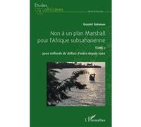 Non à un plan Marshall pour l'Afrique subsaharienne Tome 1 3000 milliards de dollars d'aides depuis 1960 - Gilbert Germain - L'harmattan - broché - Etude