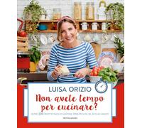 Non avete tempo per cucinare? Oltre 200 ricette facili e gustose, pronte in 10, 20, 30 o 40 minuti