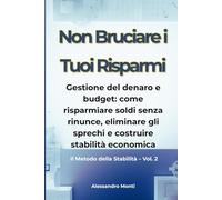 Non Bruciare i Tuoi Risparmi: Gestione del denaro e budget: come risparmiare soldi senza rinunce, eliminare gli sprechi e costruire stabilità economica