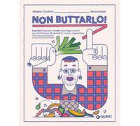 Non buttarlo! Espedienti geniali e ricette fuori dagli schemi per minimizzare gli sprechi in cucina, risparmiare e far bene al pianeta