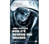Non C'è Nessun Dio Quassù. L'autobiografia Del Primo Uomo A Volare Nella Spazio